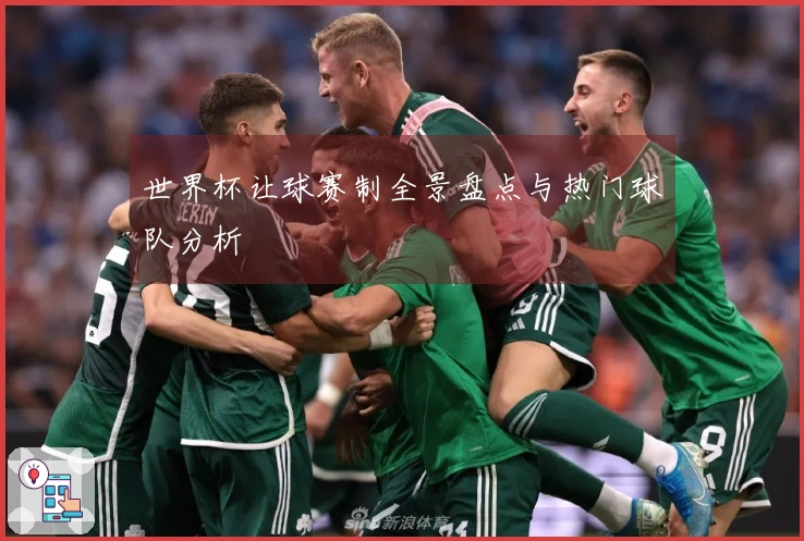 世界杯让球赛制全景盘点与热门球队分析