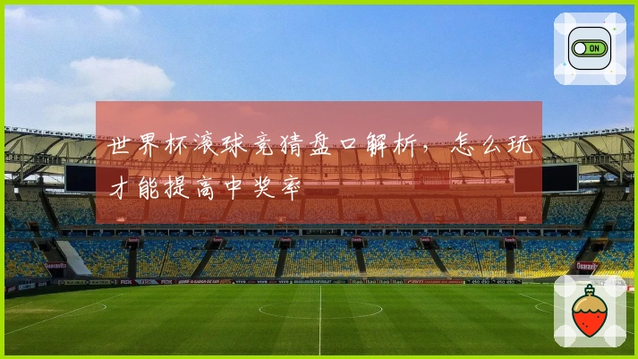 世界杯滚球竞猜盘口解析，怎么玩才能提高中奖率