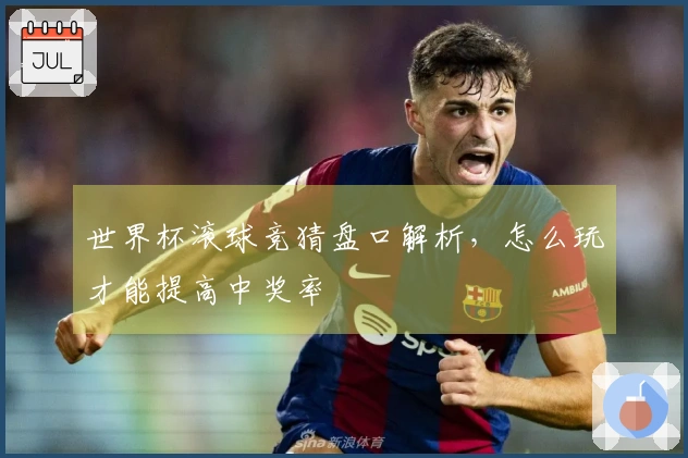 世界杯滚球竞猜盘口解析,怎么玩才能提高中奖率