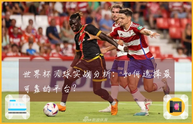 世界杯买球实战分析：如何选择最可靠的平台？